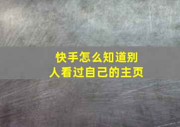 快手怎么知道别人看过自己的主页