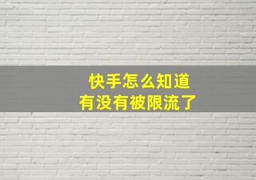 快手怎么知道有没有被限流了