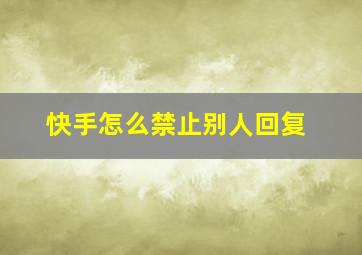 快手怎么禁止别人回复