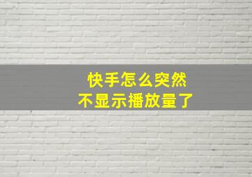 快手怎么突然不显示播放量了