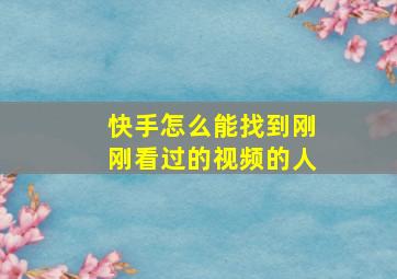 快手怎么能找到刚刚看过的视频的人