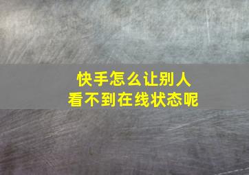 快手怎么让别人看不到在线状态呢