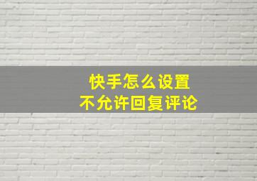 快手怎么设置不允许回复评论