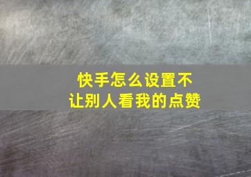 快手怎么设置不让别人看我的点赞