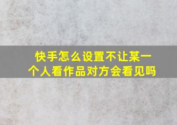 快手怎么设置不让某一个人看作品对方会看见吗