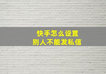 快手怎么设置别人不能发私信