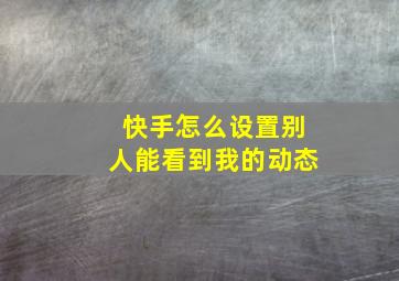 快手怎么设置别人能看到我的动态