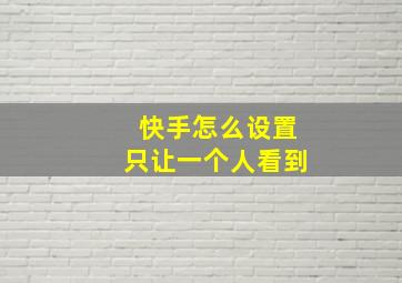 快手怎么设置只让一个人看到