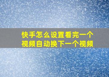 快手怎么设置看完一个视频自动换下一个视频