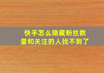 快手怎么隐藏粉丝数量和关注的人找不到了