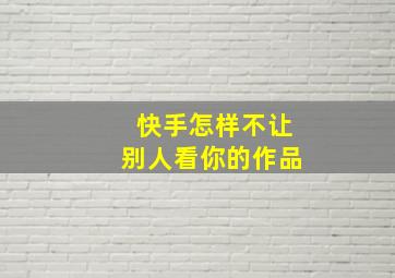 快手怎样不让别人看你的作品