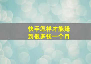 快手怎样才能赚到很多钱一个月