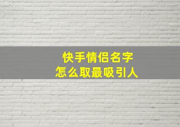 快手情侣名字怎么取最吸引人