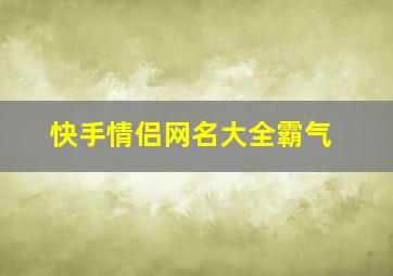 快手情侣网名大全霸气