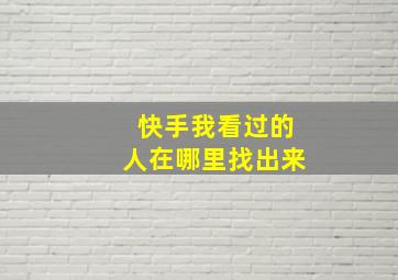 快手我看过的人在哪里找出来