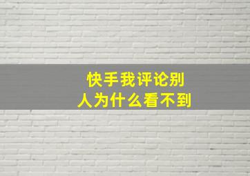 快手我评论别人为什么看不到