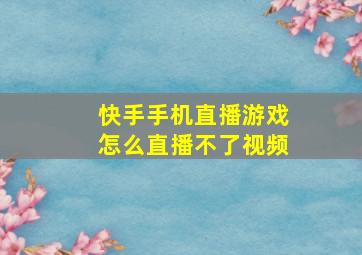 快手手机直播游戏怎么直播不了视频