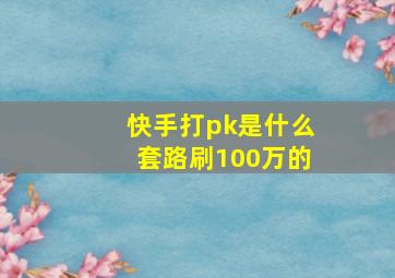 快手打pk是什么套路刷100万的