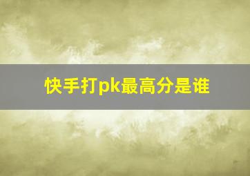 快手打pk最高分是谁