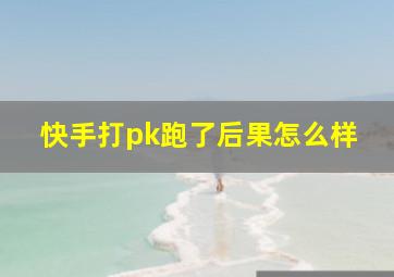 快手打pk跑了后果怎么样