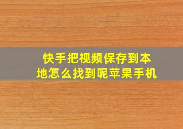 快手把视频保存到本地怎么找到呢苹果手机