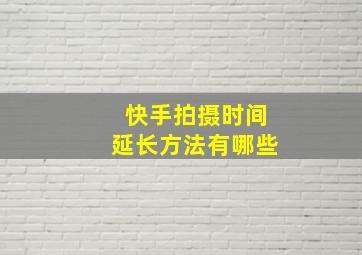 快手拍摄时间延长方法有哪些