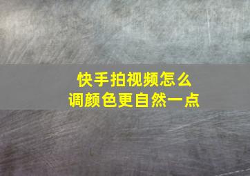 快手拍视频怎么调颜色更自然一点