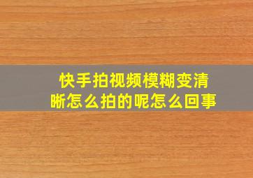 快手拍视频模糊变清晰怎么拍的呢怎么回事