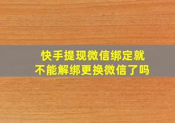 快手提现微信绑定就不能解绑更换微信了吗