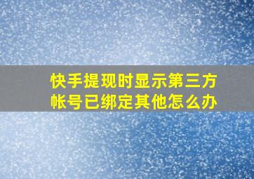 快手提现时显示第三方帐号已绑定其他怎么办