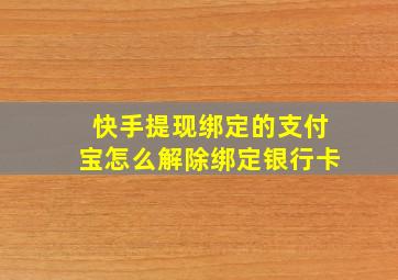 快手提现绑定的支付宝怎么解除绑定银行卡