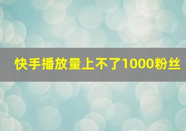 快手播放量上不了1000粉丝