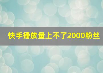 快手播放量上不了2000粉丝