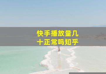 快手播放量几十正常吗知乎