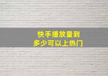 快手播放量到多少可以上热门