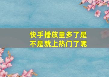 快手播放量多了是不是就上热门了呢