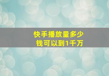 快手播放量多少钱可以到1千万