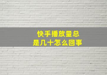 快手播放量总是几十怎么回事