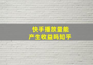 快手播放量能产生收益吗知乎