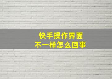 快手操作界面不一样怎么回事