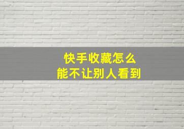 快手收藏怎么能不让别人看到