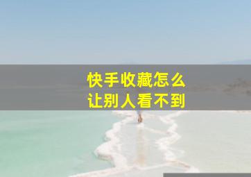 快手收藏怎么让别人看不到