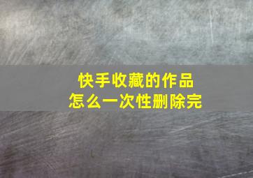 快手收藏的作品怎么一次性删除完