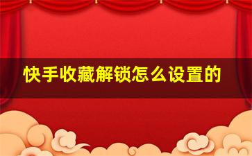 快手收藏解锁怎么设置的