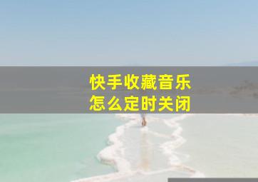 快手收藏音乐怎么定时关闭