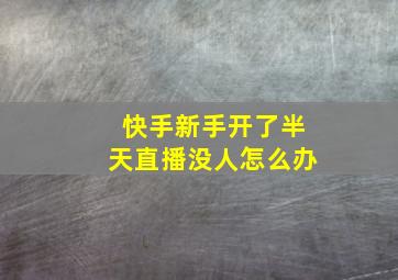 快手新手开了半天直播没人怎么办