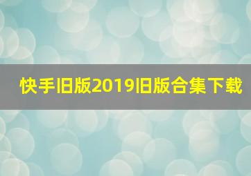 快手旧版2019旧版合集下载