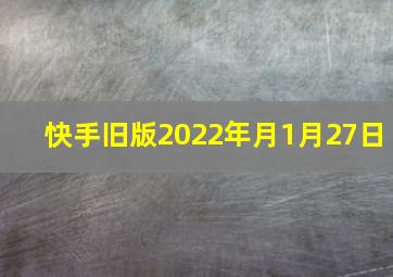 快手旧版2022年月1月27日