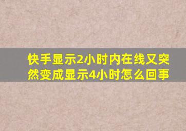 快手显示2小时内在线又突然变成显示4小时怎么回事