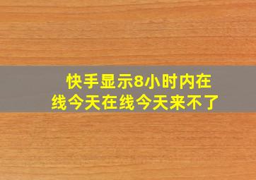 快手显示8小时内在线今天在线今天来不了